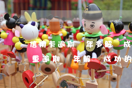 信用卡逾期兩年多解凍成功的(嚴(yán)重逾期兩年解凍成功的)