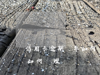 信用卡逾期兩年如何處理(信用卡逾期幾年后如何處理)