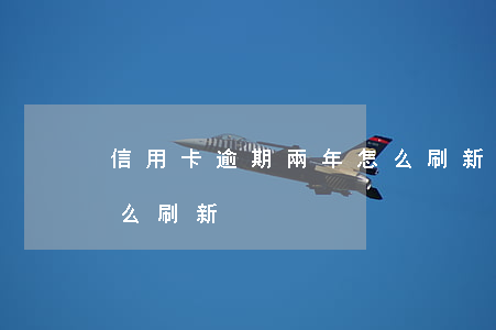信用卡逾期兩年怎么刷新(信用卡逾期兩年怎么刷新)
