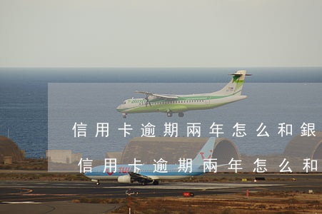 信用卡逾期兩年怎么和銀行協(xié)商(信用卡逾期兩年怎么和銀行協(xié)商分期還款)