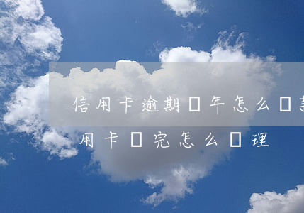 信用卡逾期兩年怎么還款進去 逾期幾年的信用卡還完怎么處理