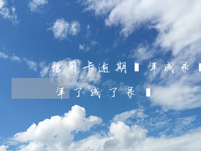信用卡逾期兩年成呆賬未起訴-欠信用卡8年了成了呆賬