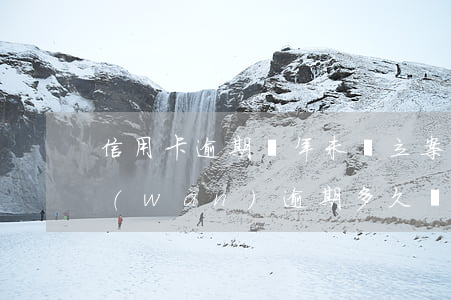 信用卡逾期兩年未還立案后果-信用卡2萬(wàn)逾期多久會(huì)被起訴