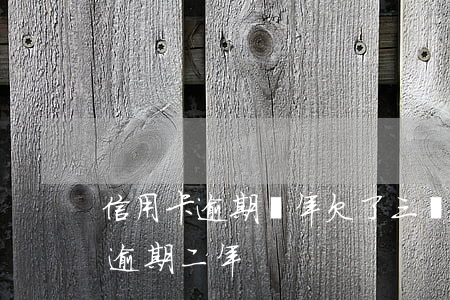 信用卡逾期兩年欠了三萬(欠信用卡3000逾期二年)