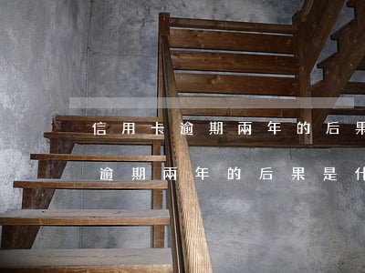 信用卡逾期兩年的后果是什么意思-信用卡逾期兩年的后果是什么意思啊