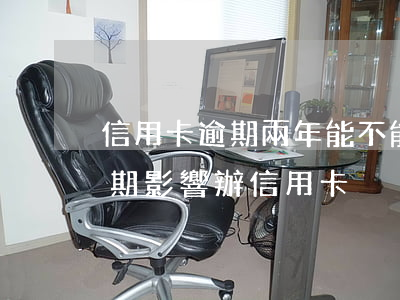 信用卡逾期兩年能不能重新辦卡-兩年前逾期影響辦信用卡