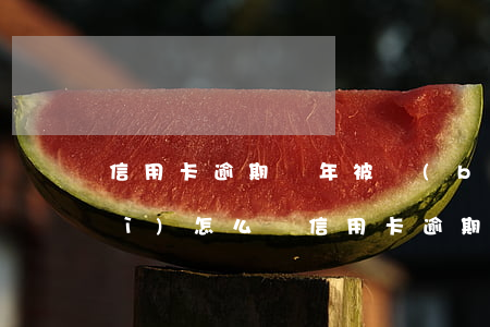信用卡逾期兩年被報(bào)案會(huì)怎么樣（信用卡逾期兩年被報(bào)案）