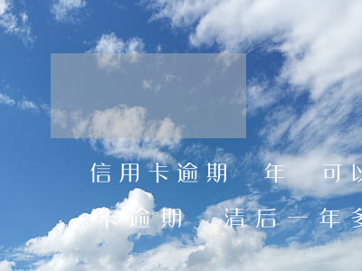 信用卡逾期兩年還可以辦車貸嗎(以前有信用卡逾期,還清后一年多時(shí)間了,能辦理車貸嗎?)