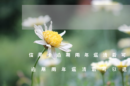信用卡逾期兩年還清后可以退息嘛-信用卡逾期兩年還清后可以退息嘛怎么辦
