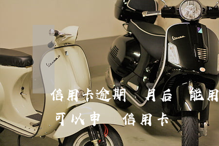 信用卡逾期兩月后還能用嗎(兩年前有逾期還可以申請信用卡嗎)