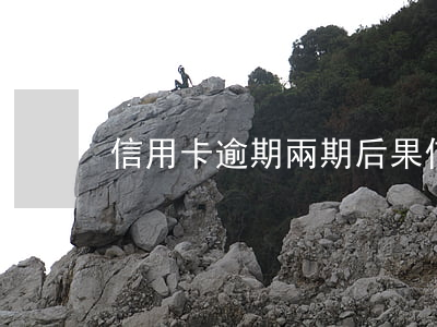 信用卡逾期兩期后果(信用卡逾期兩期后果)