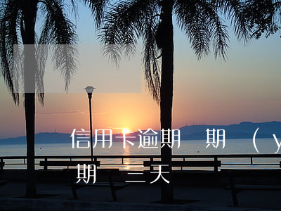 信用卡逾期兩期嚴(yán)重嗎(信用卡逾期兩三天)