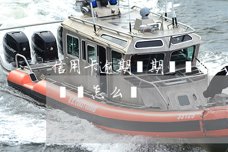 信用卡逾期兩期沒還怎么辦(信用卡逾期兩期沒還怎么辦)