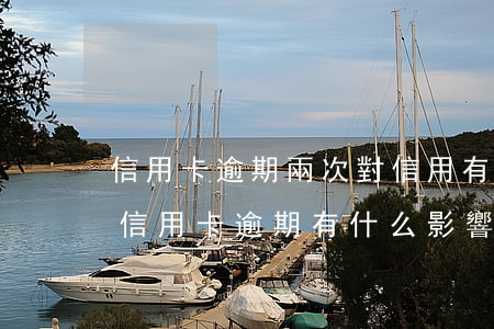 信用卡逾期兩次對信用有影響嗎(征信有兩次信用卡逾期有什么影響)