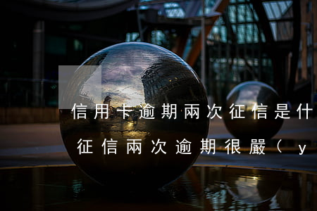 信用卡逾期兩次征信是什么級(jí)別-征信兩次逾期很嚴(yán)重嗎