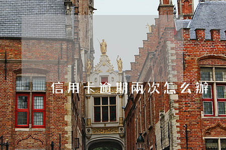 信用卡逾期兩次怎么辦