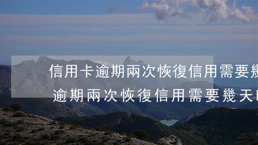 信用卡逾期兩次，恢復信用需要幾天-信用卡逾期兩次,恢復信用需要幾天時間