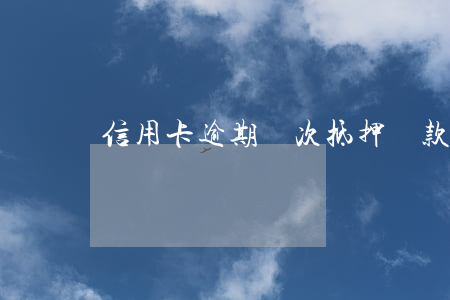 信用卡逾期兩次抵押貸款(第二次信用卡逾期)