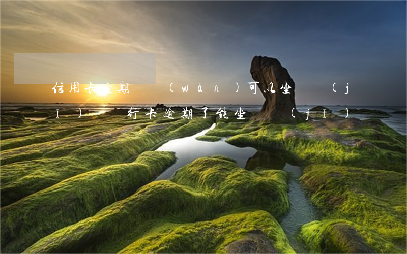 信用卡逾期兩萬(wàn)可以坐飛機(jī)嗎 銀行卡逾期了能坐飛機(jī)嗎