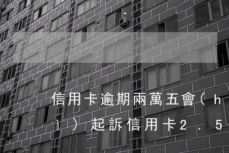 信用卡逾期兩萬五會(huì)不會(huì)起訴(信用卡2.5萬逾期會(huì)被起訴嗎)