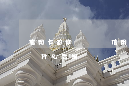 信用卡逾期兩萬沒還(信用卡2萬以下逾期沒還什么后果)