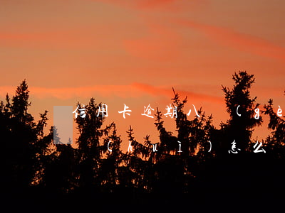 信用卡逾期八個(gè)月沒(méi)還會(huì)怎么樣-信用卡逾期八個(gè)月沒(méi)還會(huì)怎么樣嗎