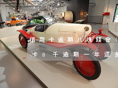 信用卡逾期八塊錢會(huì)怎么樣(信用卡8千逾期一年還多少)