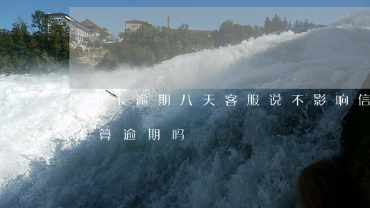 信用卡逾期八天客服说不影响(信用卡7天不还算逾期吗)