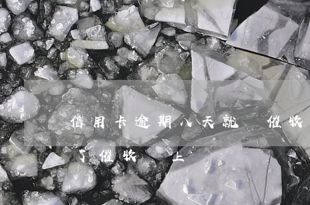 信用卡逾期八天就會催收嗎(信用卡8千逾期了,催收會上門嗎?)