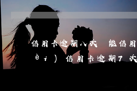 信用卡逾期八次還能信用貸款嗎(兩年內(nèi)信用卡逾期7次)