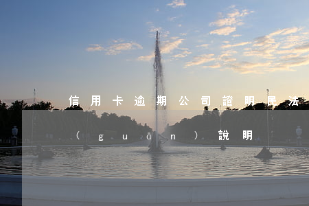 信用卡逾期公司證明(民法典信用卡逾期相關(guān)說明)