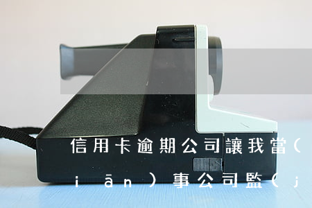 信用卡逾期公司讓我當(dāng)監(jiān)事(公司監(jiān)事查信用卡嗎)