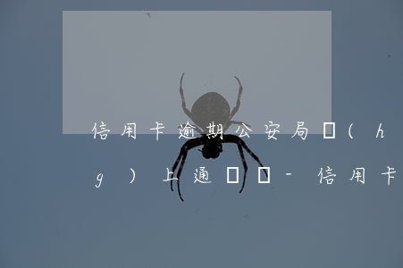 信用卡逾期公安局會(huì)網(wǎng)上通緝嗎-信用卡逾期公安局會(huì)網(wǎng)上通緝嗎知乎