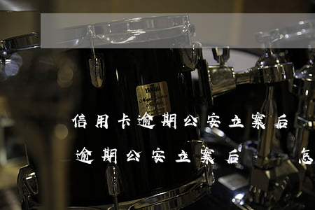 信用卡逾期公安立案后傳喚怎么辦-信用卡逾期公安立案后傳喚怎么辦呢