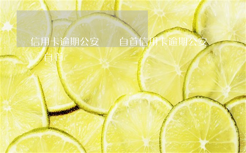 信用卡逾期公安說讓自首(信用卡逾期公安說讓自首)