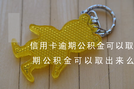 信用卡逾期公积金可以取出来么-信用卡逾期公积金可以取出来么