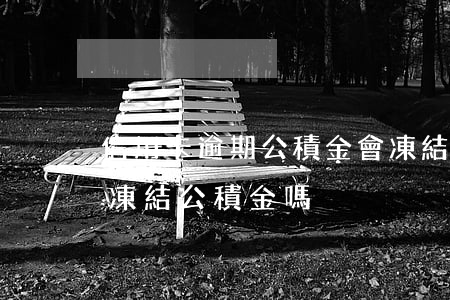 信用卡逾期公積金會凍結么(信用貸款逾期會凍結公積金嗎)