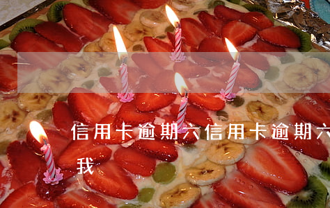 信用卡逾期六(信用卡逾期六年了為什么不找我)