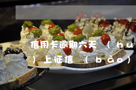 信用卡逾期六天會(huì)不會(huì)上征信報(bào)告（信用卡逾期六天會(huì)不會(huì)上征信）