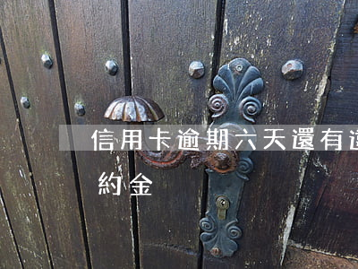 信用卡逾期六天還有違約金嗎(信用卡逾期違約金)