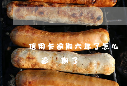 信用卡逾期六年了怎么處理(欠信用卡六年了過追訴期了嗎?)