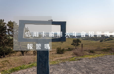 信用卡逾期六年會報警嗎(信用卡逾期六年會報警嗎)