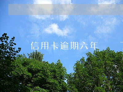 信用卡逾期六年沒還了