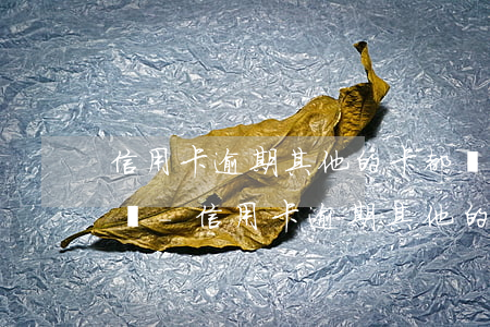 信用卡逾期其他的卡都會被凍結(jié)嗎-信用卡逾期其他的卡都會被凍結(jié)嗎怎么辦