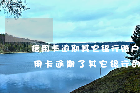 信用卡逾期其它银行账户会冻结吗(有两张信用卡逾期了,其它银行的信用卡也会冻结吗)
