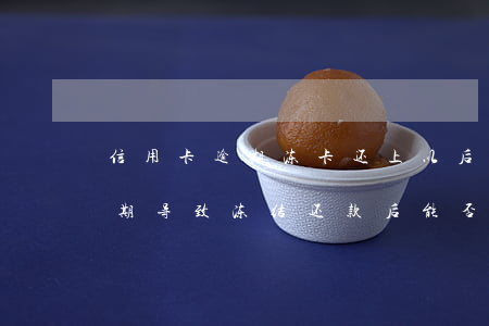 信用卡逾期冻卡还上以后还能用吗，信用卡逾期导致冻结，还款后能否继续使用？