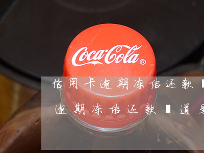 信用卡逾期冻结还款渠道是啥意思-信用卡逾期冻结还款渠道是啥意思啊