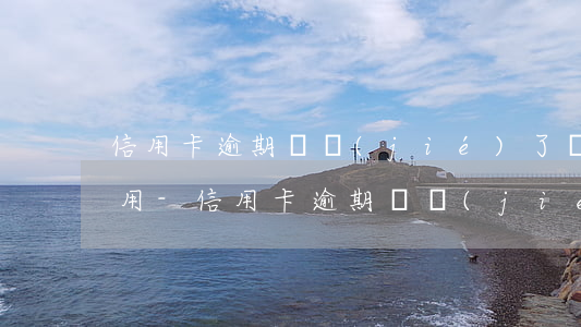 信用卡逾期凍結(jié)了還清多久可以用-信用卡逾期凍結(jié)了還清多久可以用啊