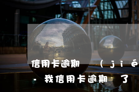 信用卡逾期凍結(jié)全額還款后銷卡-我信用卡逾期凍了還完了,還此用嗎