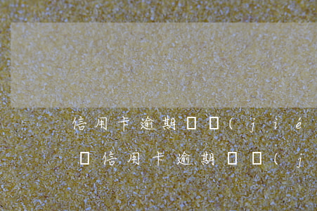 信用卡逾期凍結(jié)名下所有銀行卡嗎（信用卡逾期凍結(jié)名下所有銀行卡）